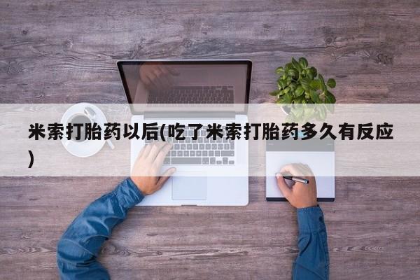 网上卖打胎药微信在线联系方式米索打胎药以后(吃了米索打胎药多久有反应)
