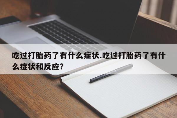 网上卖打胎药微信在线联系方式吃过打胎药了有什么症状.吃过打胎药了有什么症状和反应？