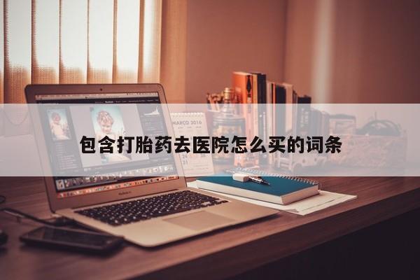 网上卖打胎药微信在线联系方式包含打胎药去医院怎么买的词条