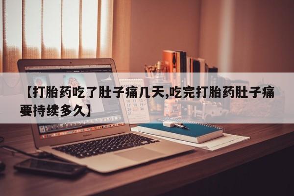 网上卖打胎药微信在线联系方式【打胎药吃了肚子痛几天,吃完打胎药肚子痛要持续多久】