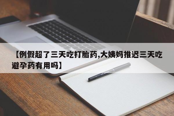 网上卖打胎药微信在线联系方式【例假超了三天吃打胎药,大姨妈推迟三天吃避孕药有用吗】
