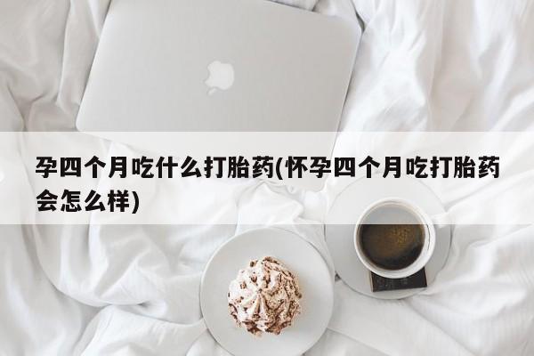 网上卖打胎药微信在线联系方式孕四个月吃什么打胎药(怀孕四个月吃打胎药会怎么样)