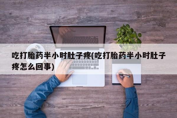 网上卖打胎药微信在线联系方式吃打胎药半小时肚子疼(吃打胎药半小时肚子疼怎么回事)