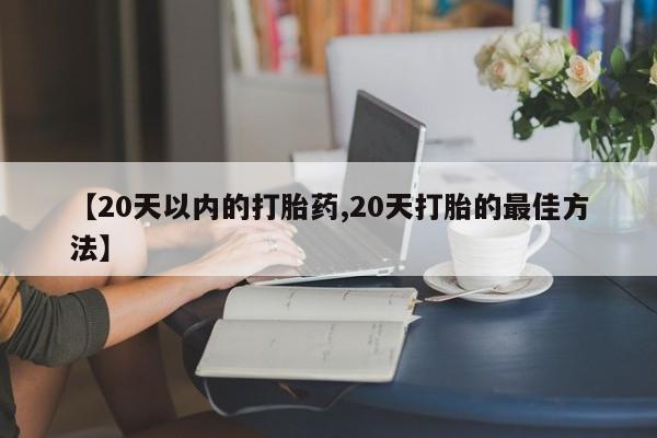 网上卖打胎药微信在线联系方式【20天以内的打胎药,20天打胎的最佳方法】