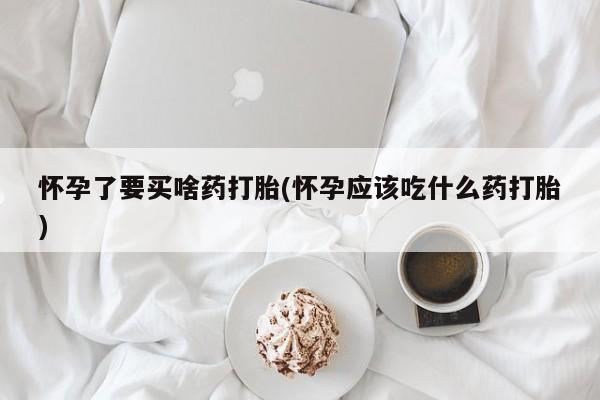 网上卖打胎药微信在线联系方式怀孕了要买啥药打胎(怀孕应该吃什么药打胎)