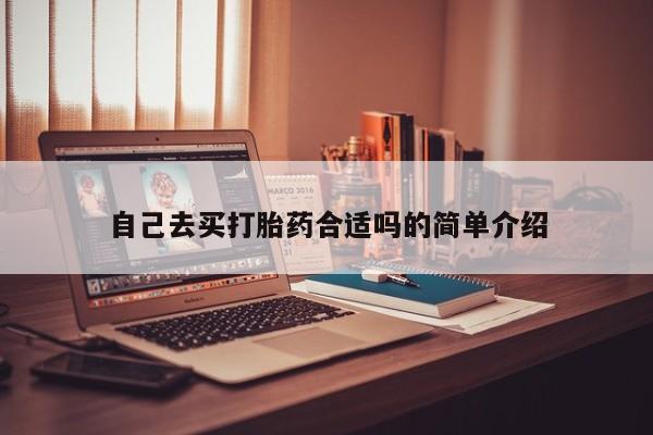 网上卖打胎药微信在线联系方式自己去买打胎药合适吗的简单介绍