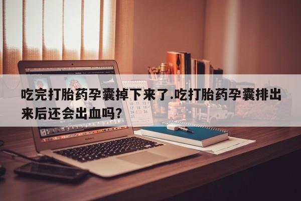 网上卖打胎药微信在线联系方式吃完打胎药孕囊掉下来了.吃打胎药孕囊排出来后还会出血吗？