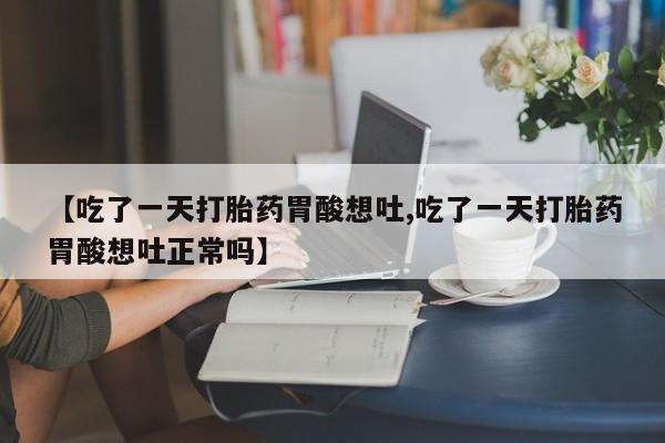 网上卖打胎药微信在线联系方式【吃了一天打胎药胃酸想吐,吃了一天打胎药胃酸想吐正常吗】