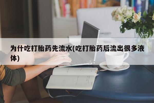 网上卖打胎药微信在线联系方式为什吃打胎药先流水(吃打胎药后流出很多液体)