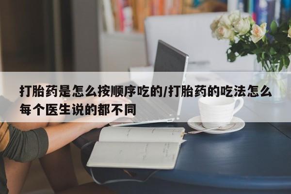 网上卖打胎药微信在线联系方式打胎药是怎么按顺序吃的/打胎药的吃法怎么每个医生说的都不同