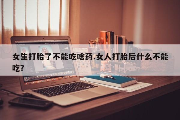 网上卖打胎药微信在线联系方式女生打胎了不能吃啥药.女人打胎后什么不能吃?
