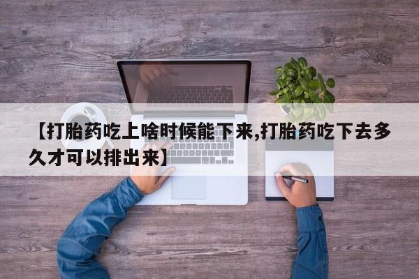 网上卖打胎药微信在线联系方式【打胎药吃上啥时候能下来,打胎药吃下去多久才可以排出来】