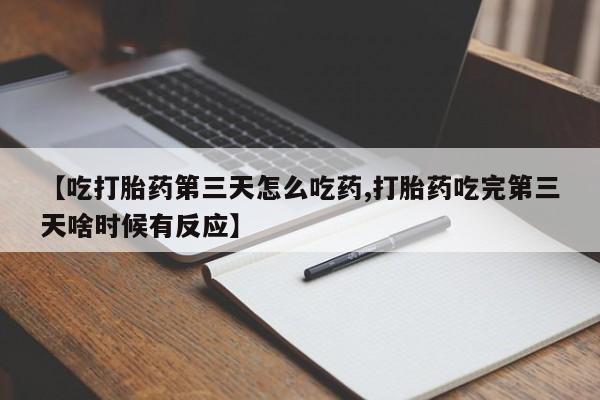 网上卖打胎药微信在线联系方式【吃打胎药第三天怎么吃药,打胎药吃完第三天啥时候有反应】