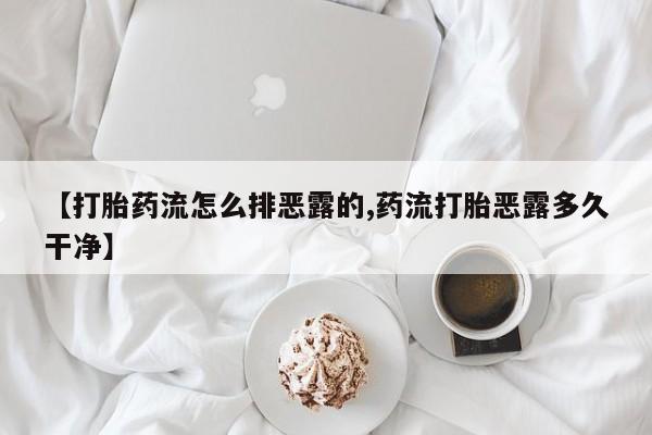 网上卖打胎药微信在线联系方式【打胎药流怎么排恶露的,药流打胎恶露多久干净】