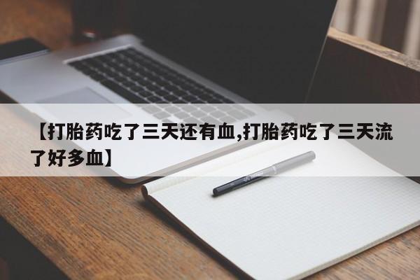 网上卖打胎药微信在线联系方式【打胎药吃了三天还有血,打胎药吃了三天流了好多血】
