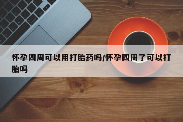 网上卖打胎药微信在线联系方式怀孕四周可以用打胎药吗/怀孕四周了可以打胎吗