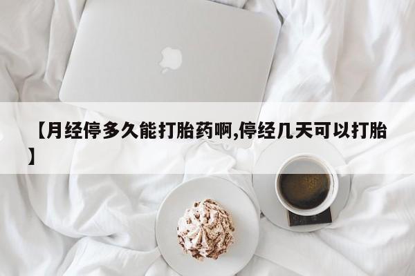 网上卖打胎药微信在线联系方式【月经停多久能打胎药啊,停经几天可以打胎】
