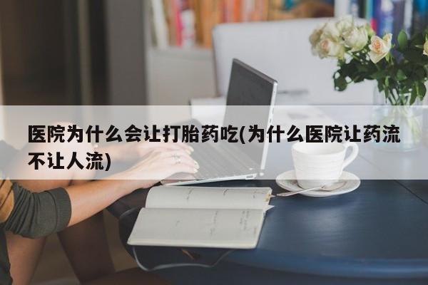 网上卖打胎药微信在线联系方式医院为什么会让打胎药吃(为什么医院让药流不让人流)