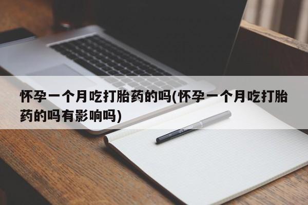网上卖打胎药微信在线联系方式怀孕一个月吃打胎药的吗(怀孕一个月吃打胎药的吗有影响吗)
