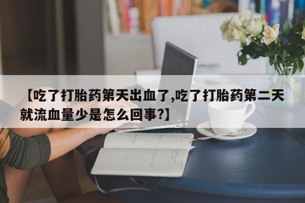 网上卖打胎药微信在线联系方式【吃了打胎药第天出血了,吃了打胎药第二天就流血量少是怎么回事?】