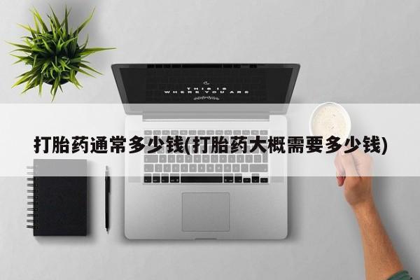 网上卖打胎药微信在线联系方式打胎药通常多少钱(打胎药大概需要多少钱)