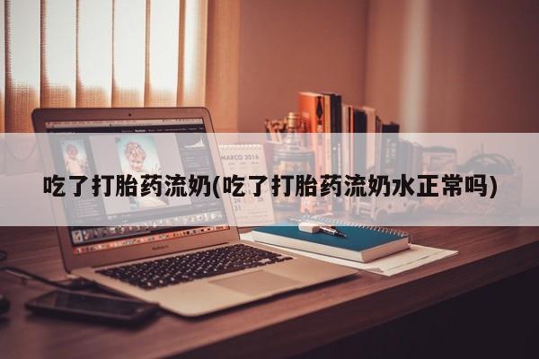 网上卖打胎药微信在线联系方式吃了打胎药流奶(吃了打胎药流奶水正常吗)