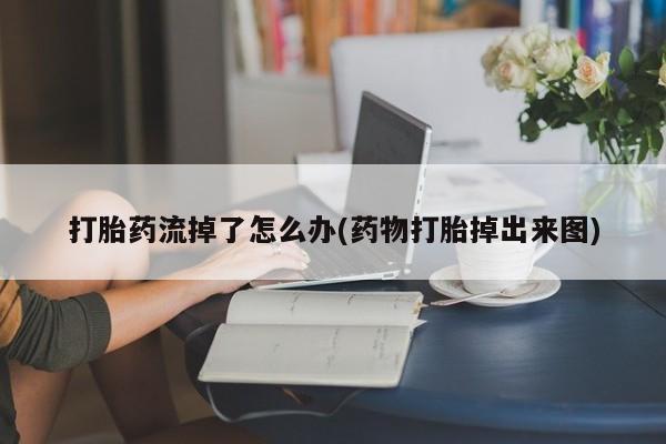 网上卖打胎药微信在线联系方式打胎药流掉了怎么办(药物打胎掉出来图)