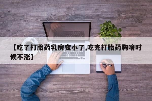 网上卖打胎药微信在线联系方式【吃了打胎药乳房变小了,吃完打胎药胸啥时候不涨】