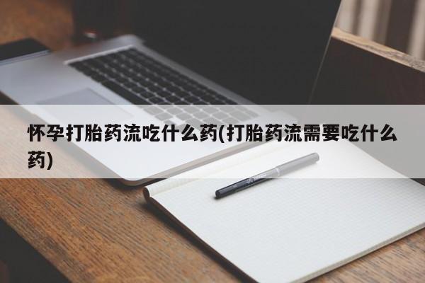 网上卖打胎药微信在线联系方式怀孕打胎药流吃什么药(打胎药流需要吃什么药)