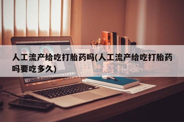 网上卖打胎药微信在线联系方式人工流产给吃打胎药吗(人工流产给吃打胎药吗要吃多久)