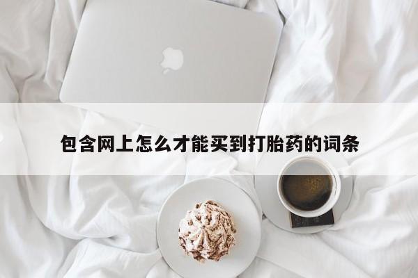 网上卖打胎药微信在线联系方式包含网上怎么才能买到打胎药的词条