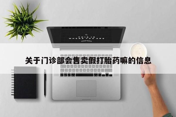 网上卖打胎药微信在线联系方式关于门诊部会售卖假打胎药嘛的信息