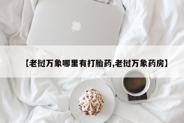网上卖打胎药微信在线联系方式【老挝万象哪里有打胎药,老挝万象药房】