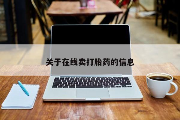 网上卖打胎药微信在线联系方式关于在线卖打胎药的信息