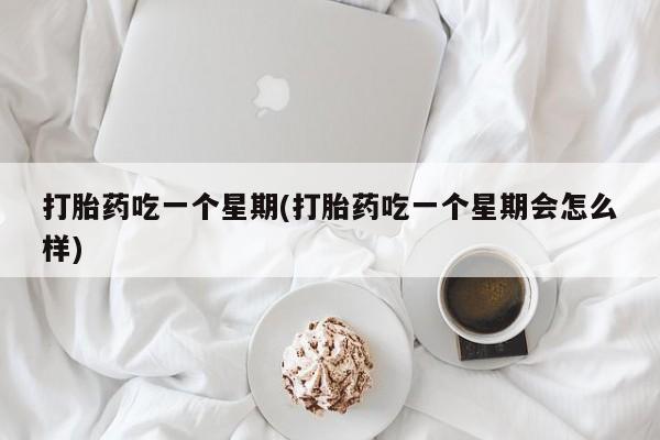 网上卖打胎药微信在线联系方式打胎药吃一个星期(打胎药吃一个星期会怎么样)