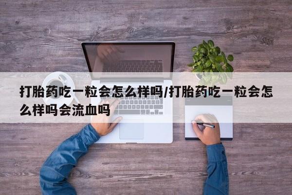 网上卖打胎药微信在线联系方式打胎药吃一粒会怎么样吗/打胎药吃一粒会怎么样吗会流血吗