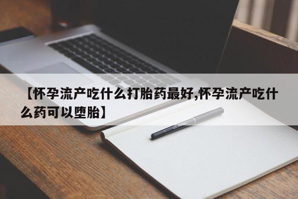 网上卖打胎药微信在线联系方式【怀孕流产吃什么打胎药最好,怀孕流产吃什么药可以堕胎】