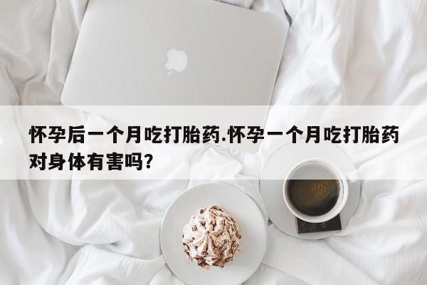 网上卖打胎药微信在线联系方式怀孕后一个月吃打胎药.怀孕一个月吃打胎药对身体有害吗？