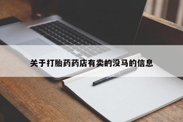 网上卖打胎药微信在线联系方式关于打胎药药店有卖的没马的信息