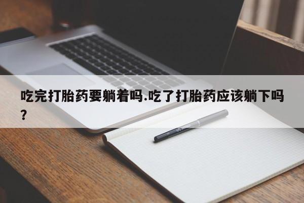 网上卖打胎药微信在线联系方式吃完打胎药要躺着吗.吃了打胎药应该躺下吗？