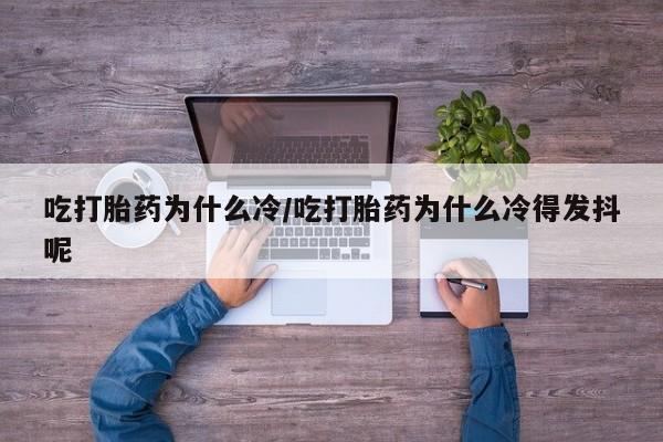 网上卖打胎药微信在线联系方式吃打胎药为什么冷/吃打胎药为什么冷得发抖呢