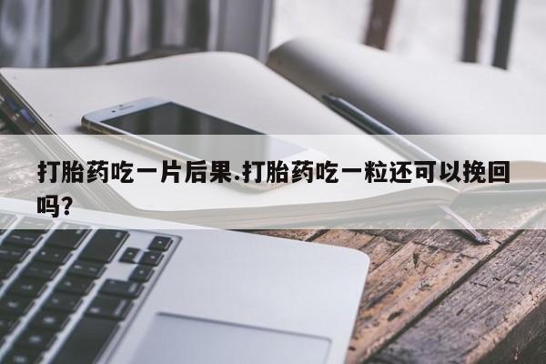 网上卖打胎药微信在线联系方式打胎药吃一片后果.打胎药吃一粒还可以挽回吗？