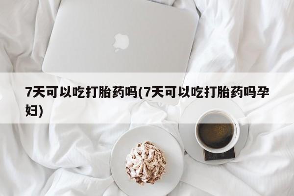 网上卖打胎药微信在线联系方式7天可以吃打胎药吗(7天可以吃打胎药吗孕妇)