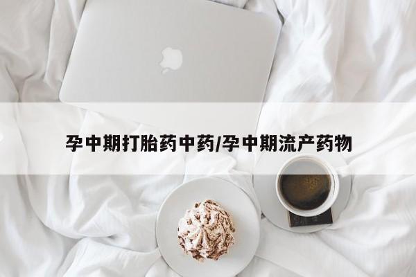 网上卖打胎药微信在线联系方式孕中期打胎药中药/孕中期流产药物