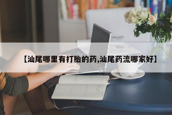 网上卖打胎药微信在线联系方式【汕尾哪里有打胎的药,汕尾药流哪家好】