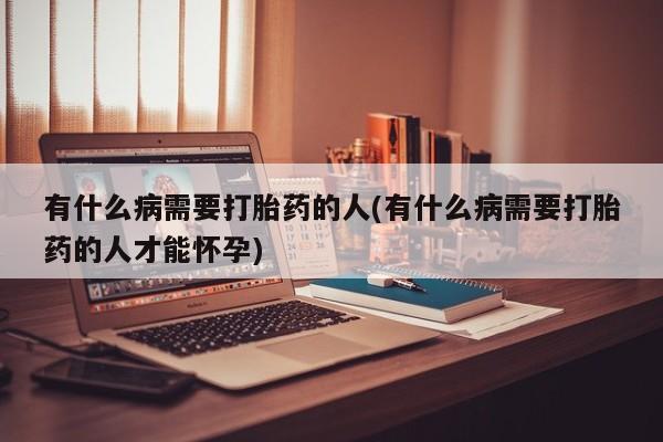 网上卖打胎药微信在线联系方式有什么病需要打胎药的人(有什么病需要打胎药的人才能怀孕)