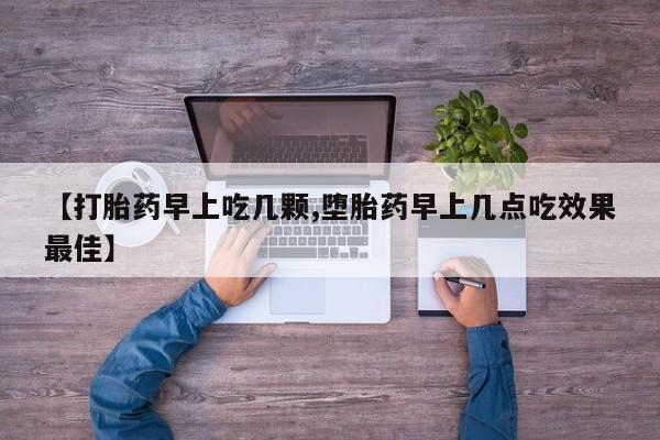 网上卖打胎药微信在线联系方式【打胎药早上吃几颗,堕胎药早上几点吃效果最佳】