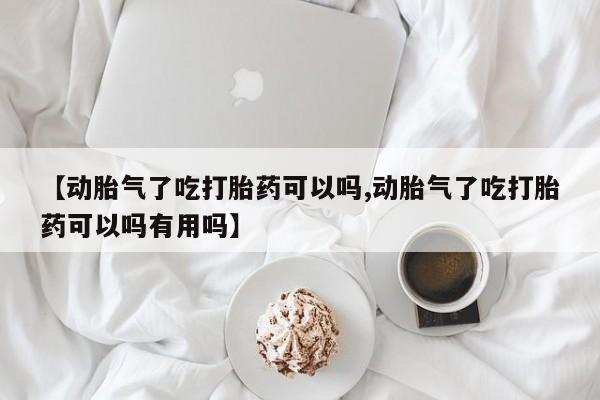 网上卖打胎药微信在线联系方式【动胎气了吃打胎药可以吗,动胎气了吃打胎药可以吗有用吗】