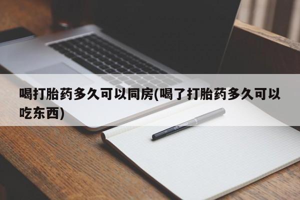 网上卖打胎药微信在线联系方式喝打胎药多久可以同房(喝了打胎药多久可以吃东西)