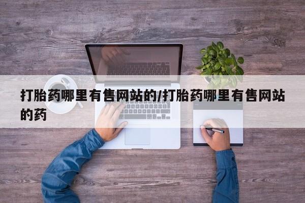 网上卖打胎药微信在线联系方式打胎药哪里有售网站的/打胎药哪里有售网站的药